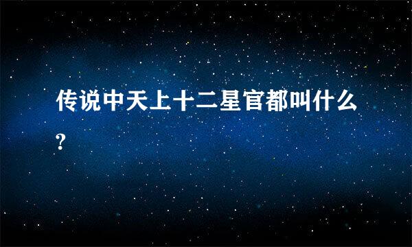 传说中天上十二星官都叫什么?