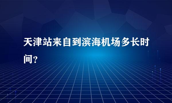 天津站来自到滨海机场多长时间？