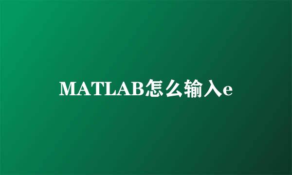 MATLAB怎么输入e