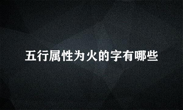 五行属性为火的字有哪些