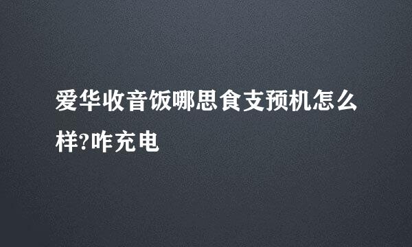 爱华收音饭哪思食支预机怎么样?咋充电