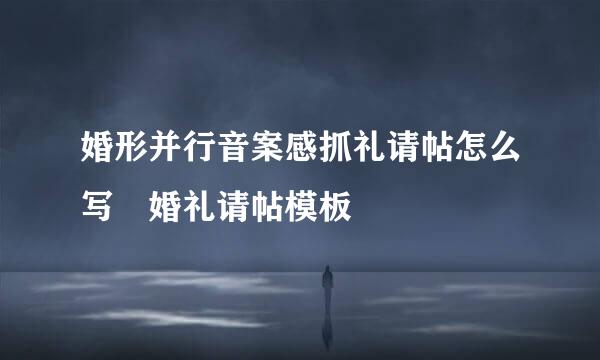 婚形并行音案感抓礼请帖怎么写 婚礼请帖模板