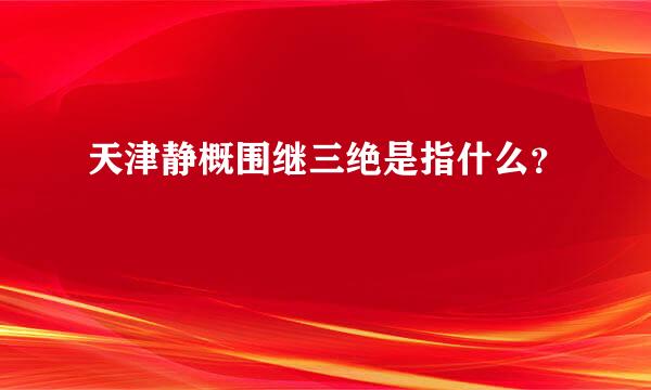 天津静概围继三绝是指什么？