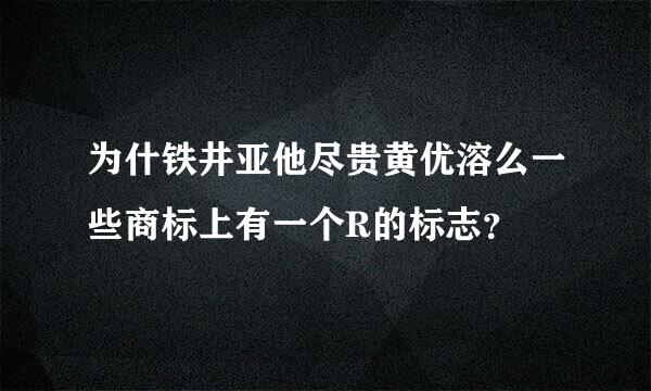 为什铁井亚他尽贵黄优溶么一些商标上有一个R的标志？