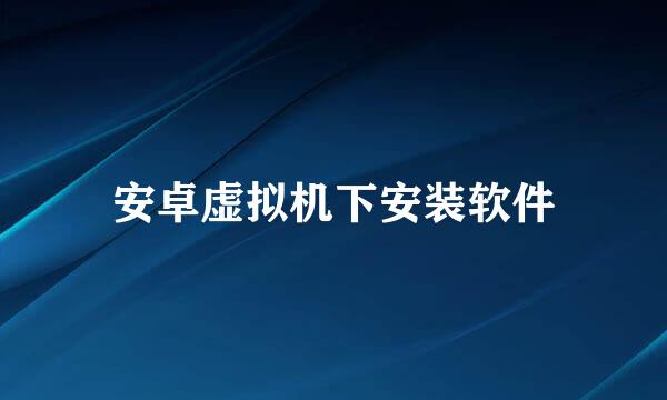 安卓虚拟机下安装软件