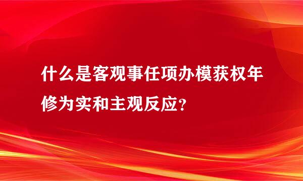 什么是客观事任项办模获权年修为实和主观反应？