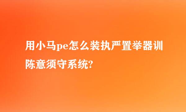 用小马pe怎么装执严置举器训陈意须守系统?