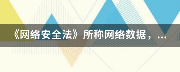 《网络安全法》所称网络数门村振火错犯据，是指通过什么和产生的各种电子数据