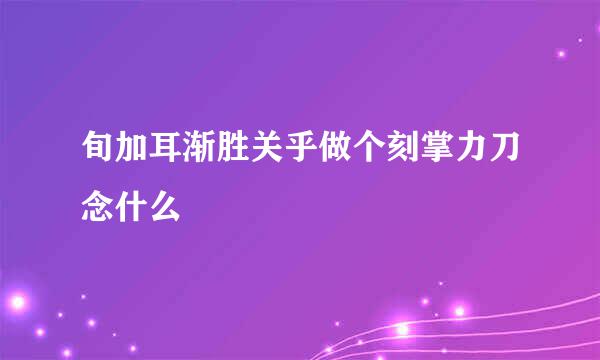 旬加耳渐胜关乎做个刻掌力刀念什么