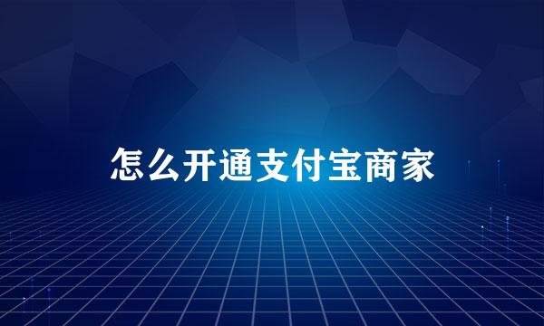 怎么开通支付宝商家