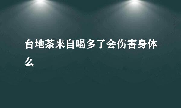 台地茶来自喝多了会伤害身体么