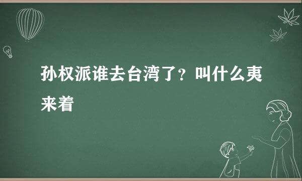 孙权派谁去台湾了？叫什么夷来着