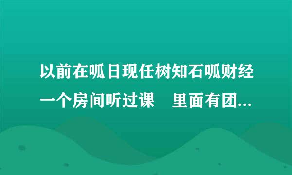 以前在呱日现任树知石呱财经一个房间听过课 里面有团长 百年 财神 荣轩几个老师讲股票 感觉挺好的 现在怎么没了