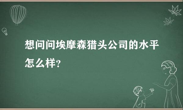 想问问埃摩森猎头公司的水平怎么样？