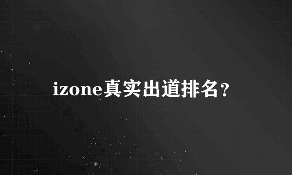 izone真实出道排名？