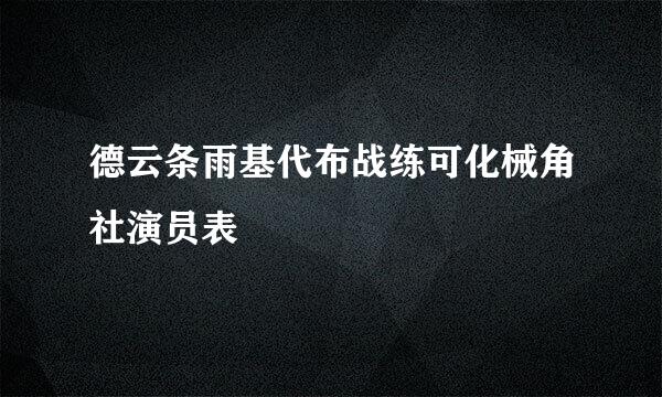 德云条雨基代布战练可化械角社演员表