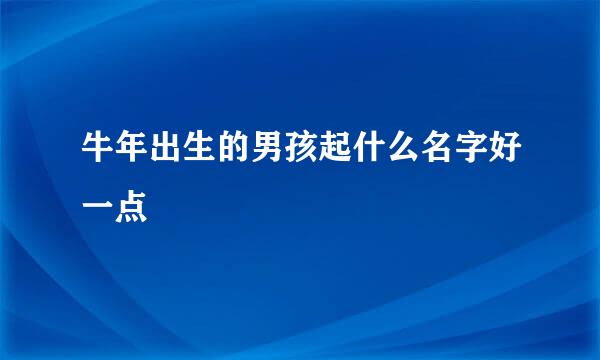 牛年出生的男孩起什么名字好一点