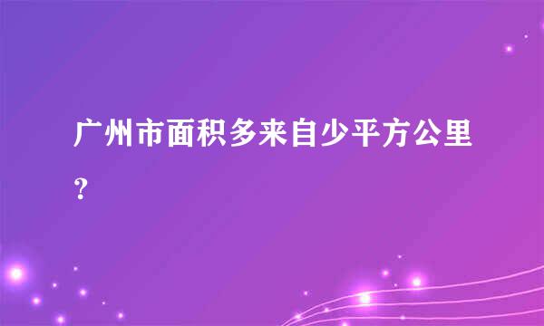 广州市面积多来自少平方公里？