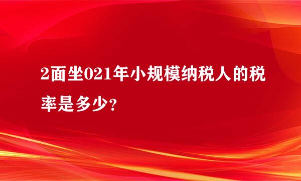 2面坐021年小规模纳税人的税率是多少？