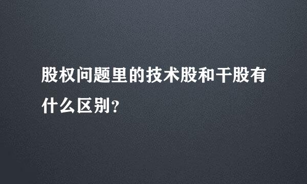 股权问题里的技术股和干股有什么区别？