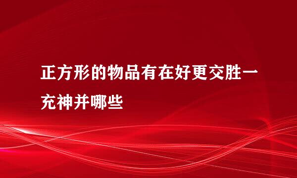 正方形的物品有在好更交胜一充神并哪些