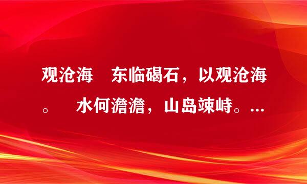 观沧海 东临碣石，以观沧海。 水何澹澹，山岛竦峙。 树木丛生，百草丰茂。 秋风萧瑟，洪波涌起。 日