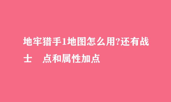 地牢猎手1地图怎么用?还有战士 点和属性加点