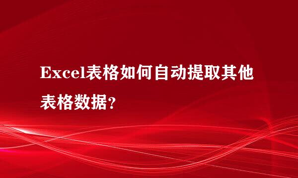 Excel表格如何自动提取其他表格数据？