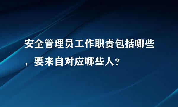 安全管理员工作职责包括哪些，要来自对应哪些人？