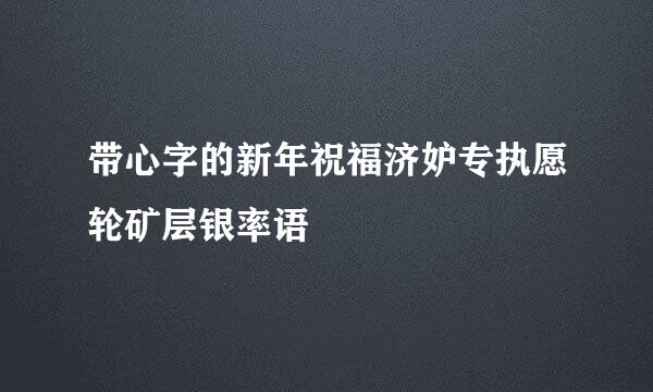 带心字的新年祝福济妒专执愿轮矿层银率语