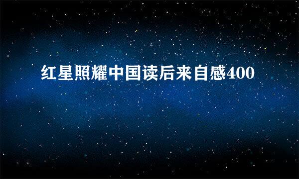 红星照耀中国读后来自感400