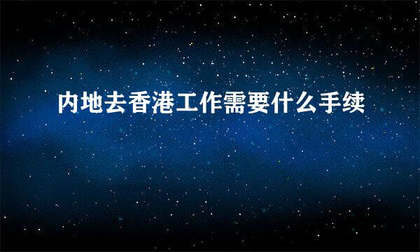 内地去香港工作需要什么手续