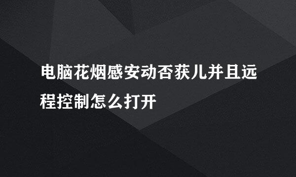 电脑花烟感安动否获儿并且远程控制怎么打开