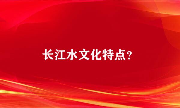 长江水文化特点？