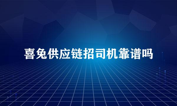 喜兔供应链招司机靠谱吗