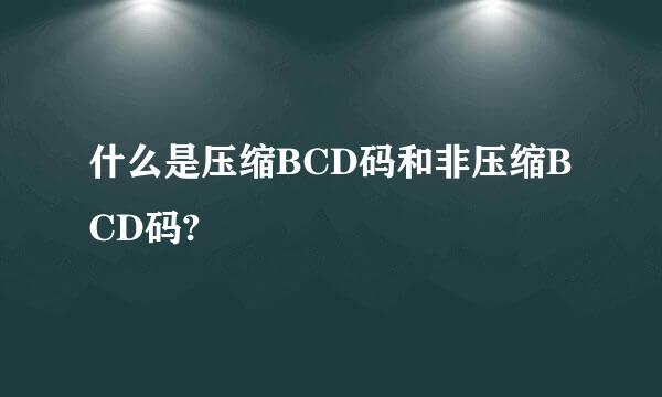 什么是压缩BCD码和非压缩BCD码?