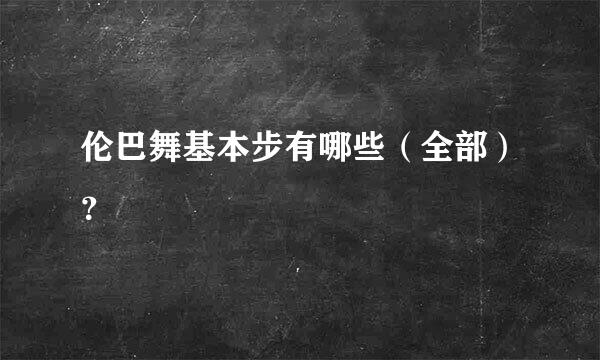 伦巴舞基本步有哪些（全部）？