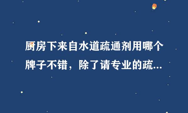 厨房下来自水道疏通剂用哪个牌子不错，除了请专业的疏通管道的疏通外，自己动手的办法是？