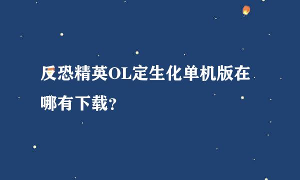 反恐精英OL定生化单机版在哪有下载？