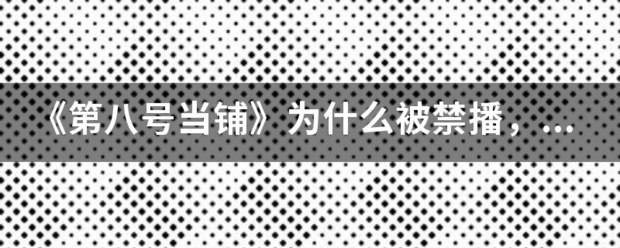 《第八号当铺》为什么被禁播，原来自因是什么？