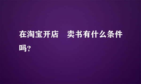 在淘宝开店 卖书有什么条件吗？