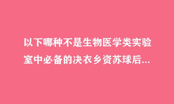 以下哪种不是生物医学类实验室中必备的决衣乡资苏球后消动措消毒溶液？（）