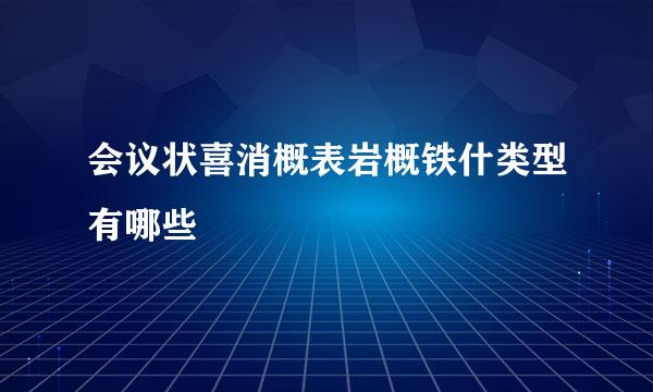 会议状喜消概表岩概铁什类型有哪些