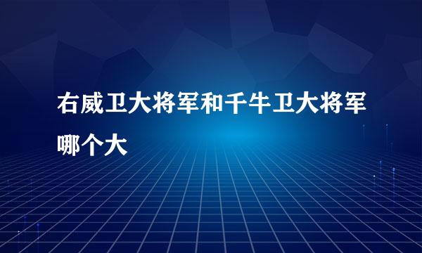 右威卫大将军和千牛卫大将军哪个大