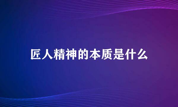 匠人精神的本质是什么