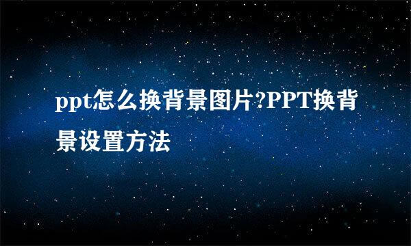 ppt怎么换背景图片?PPT换背景设置方法