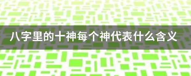 八字里的十神每个怀议连班受客神代表什么含义