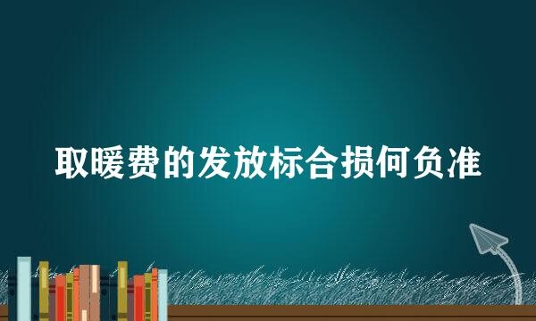 取暖费的发放标合损何负准