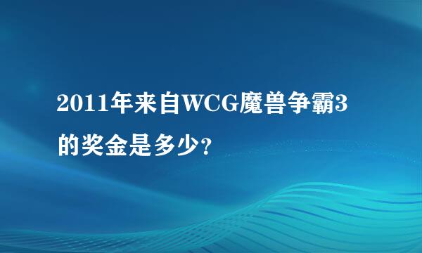 2011年来自WCG魔兽争霸3的奖金是多少？