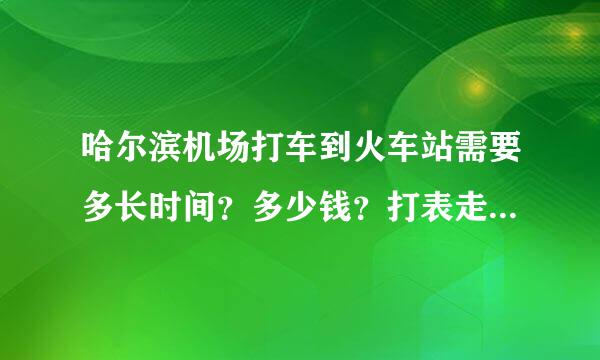 哈尔滨机场打车到火车站需要多长时间？多少钱？打表走还是直接讲价合适？